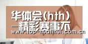 华体会(hth)-精彩赛事不间断-HTH SPORTS - 官网入口