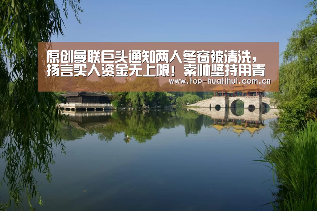 原创曼联巨头通知两人冬窗被清洗,扬言买人资金无上限!索帅坚持用青训“华体会官网”(图1) 华体会登录