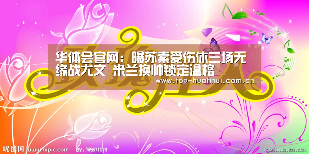 华体会官网:曝苏索受伤休三场无缘战尤文 米兰换帅锁定温格(图2) 华体会登录