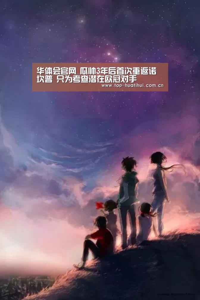 华体会官网_瓜帅3年后首次重返诺坎普 只为考查潜在欧冠对手(图2) 华体会